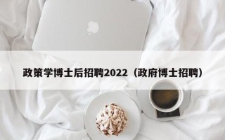 政策学博士后招聘2022（政府博士招聘）