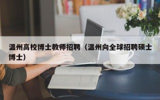 温州高校博士教师招聘（温州向全球招聘硕士博士）