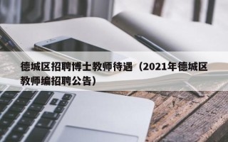 德城区招聘博士教师待遇（2021年德城区教师编招聘公告）
