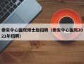 泰安中心医院博士后招聘（泰安中心医院2021年招聘）
