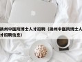 扬州中医院博士人才招聘（扬州中医院博士人才招聘信息）