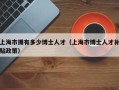 上海市拥有多少博士人才（上海市博士人才补贴政策）