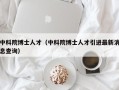 中科院博士人才（中科院博士人才引进最新消息查询）