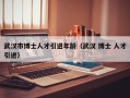 武汉市博士人才引进年龄（武汉 博士 人才引进）