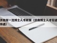 济南双一流博士人才政策（济南博士人才引进待遇）