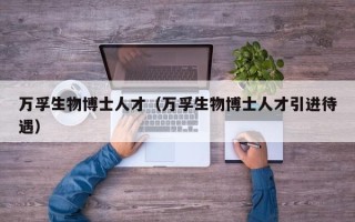 万孚生物博士人才（万孚生物博士人才引进待遇）