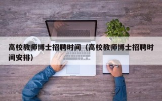高校教师博士招聘时间（高校教师博士招聘时间安排）