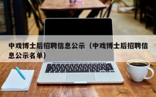 中戏博士后招聘信息公示（中戏博士后招聘信息公示名单）