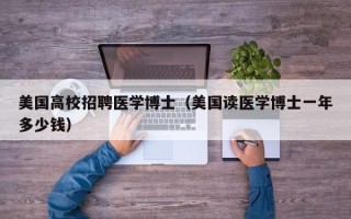 美国高校招聘医学博士（美国读医学博士一年多少钱）