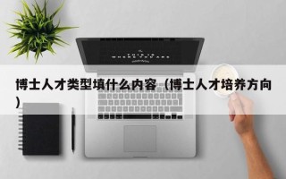 博士人才类型填什么内容（博士人才培养方向）