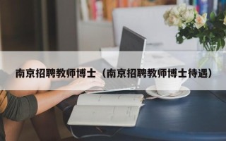 南京招聘教师博士（南京招聘教师博士待遇）