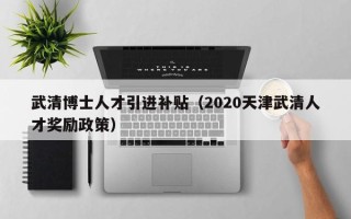 武清博士人才引进补贴（2020天津武清人才奖励政策）