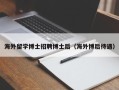 海外留学博士招聘博士后（海外博后待遇）
