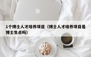 1个博士人才培养项目（博士人才培养项目是博士生点吗）