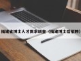 福建省博士人才需求调查（福建博士后招聘）