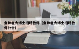 盘锦北大博士招聘教师（盘锦北大博士招聘教师公告）
