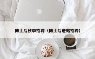 博士后秋季招聘（博士后进站招聘）