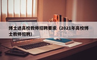 博士进高校教师招聘要求（2021年高校博士教师招聘）