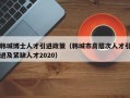 韩城博士人才引进政策（韩城市高层次人才引进及紧缺人才2020）