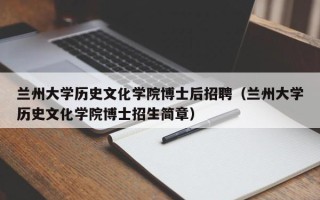 兰州大学历史文化学院博士后招聘（兰州大学历史文化学院博士招生简章）