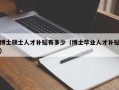 博士硕士人才补贴有多少（博士毕业人才补贴）