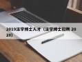 2019法学博士人才（法学博士招聘 2020）