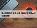 宿州市有多少博士人才（2020宿州市人才引进计划）