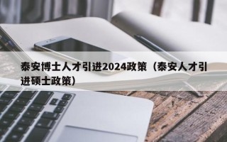 泰安博士人才引进2024政策（泰安人才引进硕士政策）