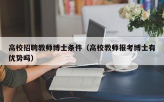 高校招聘教师博士条件（高校教师报考博士有优势吗）