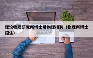 理论物理研究所博士后物理招聘（物理所博士招生）