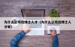 为什么公司招博士人才（为什么公司招博士人才呢）