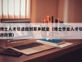 博士人才引进回到家乡就业（博士毕业人才引进政策）