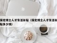 保定博士人才生活补贴（保定博士人才生活补贴多少钱）