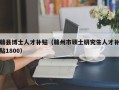 赣县博士人才补贴（赣州市硕士研究生人才补贴1800）