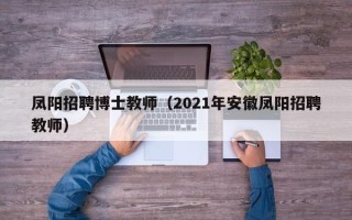 凤阳招聘博士教师（2021年安徽凤阳招聘教师）