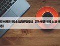 郑州银行博士后招聘网站（郑州银行博士后待遇）