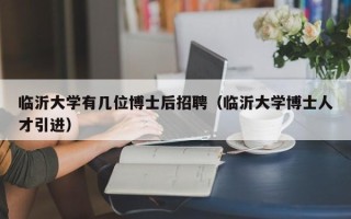 临沂大学有几位博士后招聘（临沂大学博士人才引进）