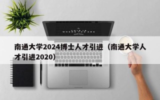 南通大学2024博士人才引进（南通大学人才引进2020）