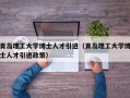青岛理工大学博士人才引进（青岛理工大学博士人才引进政策）