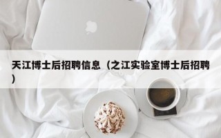 天江博士后招聘信息（之江实验室博士后招聘）