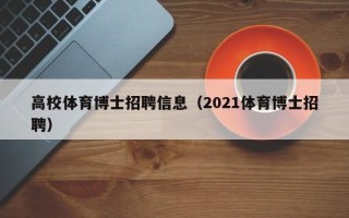 高校体育博士招聘信息（2021体育博士招聘）