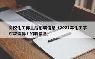 高校化工博士后招聘信息（2021年化工学院攻读博士招聘信息）