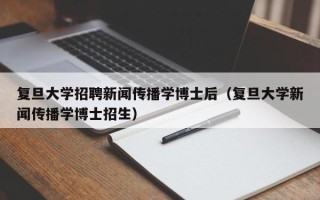 复旦大学招聘新闻传播学博士后（复旦大学新闻传播学博士招生）