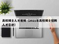 高校博士人才视频（2021年高校博士招聘人才引进）
