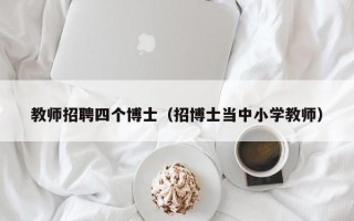 教师招聘四个博士（招博士当中小学教师）