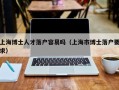 上海博士人才落户容易吗（上海市博士落户要求）