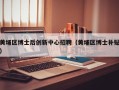 黄埔区博士后创新中心招聘（黄埔区博士补贴）