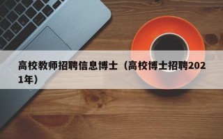 高校教师招聘信息博士（高校博士招聘2021年）