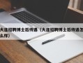 大连招聘博士后待遇（大连招聘博士后待遇怎么样）