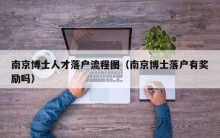 南京博士人才落户流程图（南京博士落户有奖励吗）